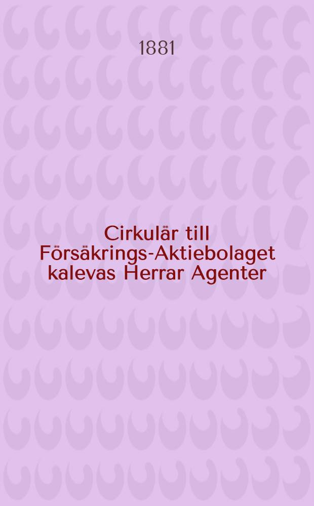 Cirkul&auml;r till F&ouml;rs&auml;krings-Aktiebolaget kalevas Herrar Agenter : 1881.1-sta-3:dje Qvartalet