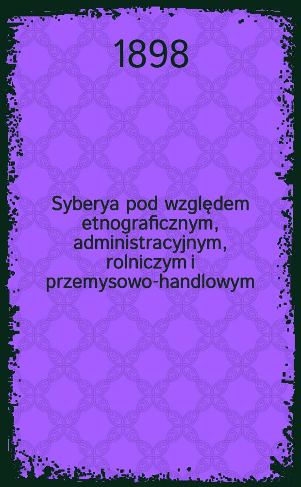 Syberya pod względem etnograficznym, administracyjnym, rolniczym i przemysowo-handlowym