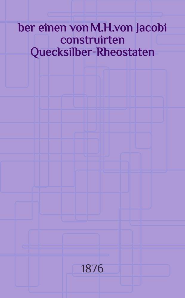 Über einen von M.H.von Jacobi construirten Quecksilber-Rheostaten : Septembre/Octobre 1876