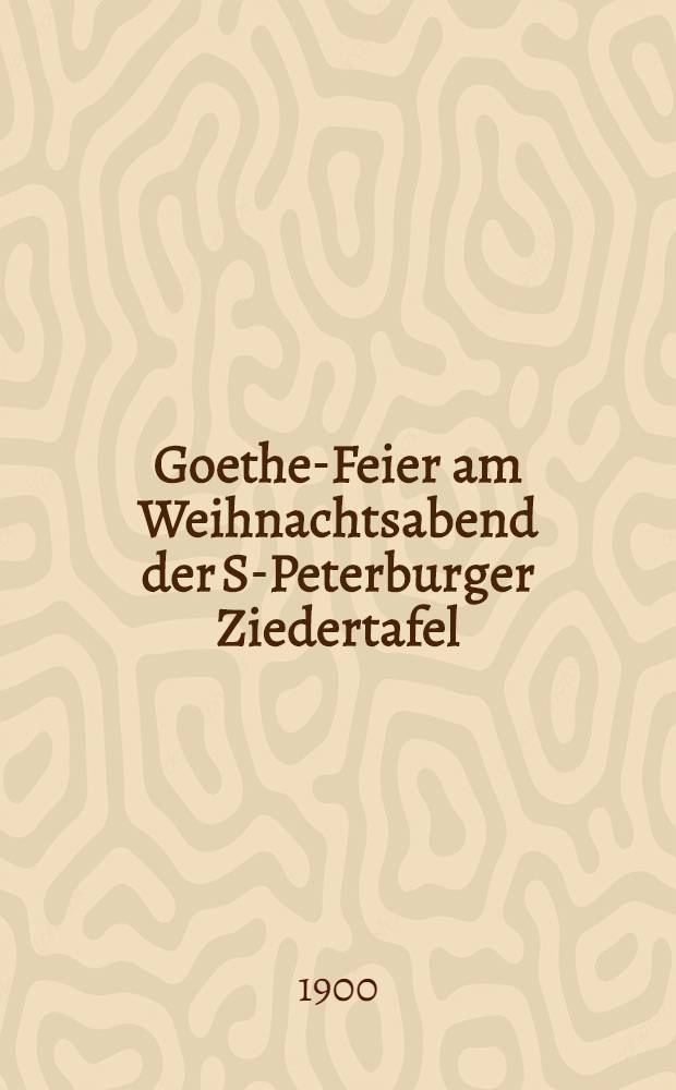 Goethe-Feier am Weihnachtsabend der S-Peterburger Ziedertafel