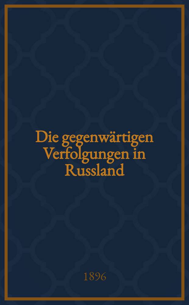 Die gegenwärtigen Verfolgungen in Russland : Ins Deutsche übersetzt nach der 3 Auflage