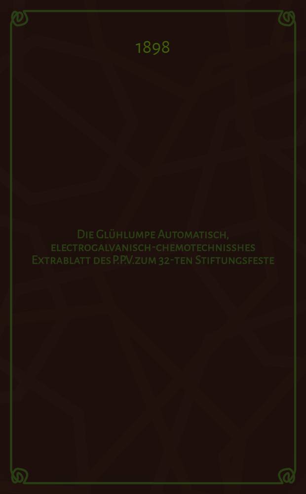 Die Glühlumpe Automatisch, electrogalvanisch-chemotechnisshes Extrablatt des P.P.V.zum 32-ten Stiftungsfeste