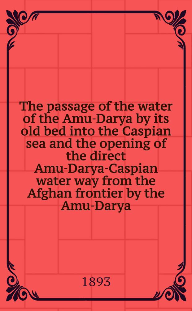 The passage of the water of the Amu-Darya by its old bed into the Caspian sea and the opening of the direct Amu-Darya-Caspian water way from the Afghan frontier by the Amu-Darya, the Caspian Sea, the Volga and the Maria System to St.Petersburgh and the Baltic