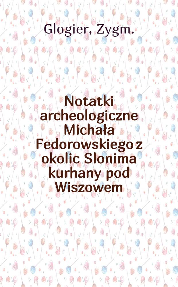 Notatki archeologiczne Michała Fedorowskiego z okolic Slonima kurhany pod Wiszowem