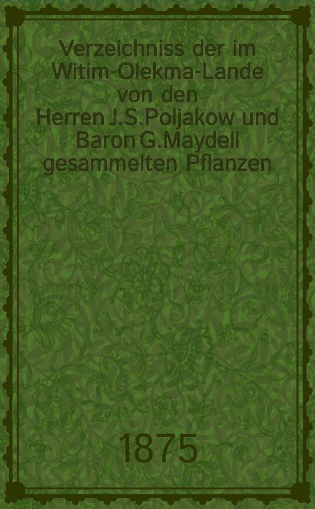 Verzeichniss der im Witim-Olekma-Lande von den Herren J.S.Poljakow und Baron G.Maydell gesammelten Pflanzen