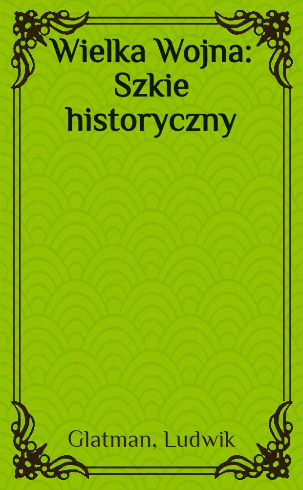 Wielka Wojna : Szkie historyczny : W pięćsetną rocznicę pod Grunwaldem (1410-1910)