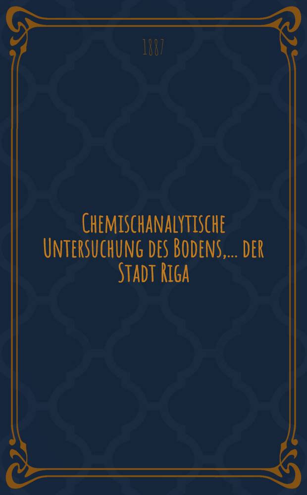 Chemischanalytische Untersuchung des Bodens, ...der Stadt Riga