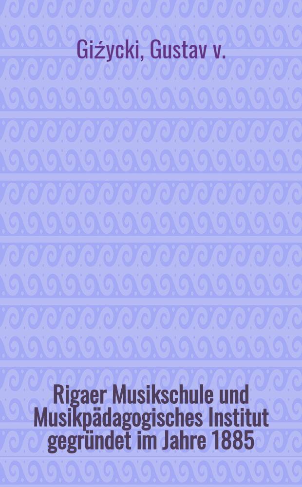 Rigaer Musikschule und Musikpädagogisches Institut gegründet im Jahre 1885