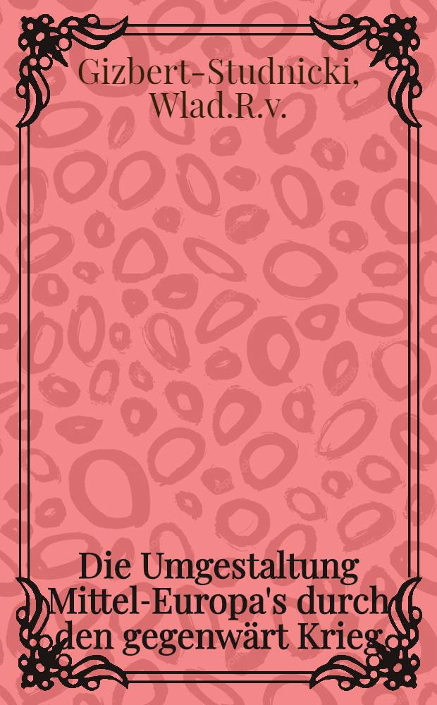 Die Umgestaltung Mittel-Europa's durch den gegenwärt Krieg : Die Polenfrage in ihrer internat.Bedeutung