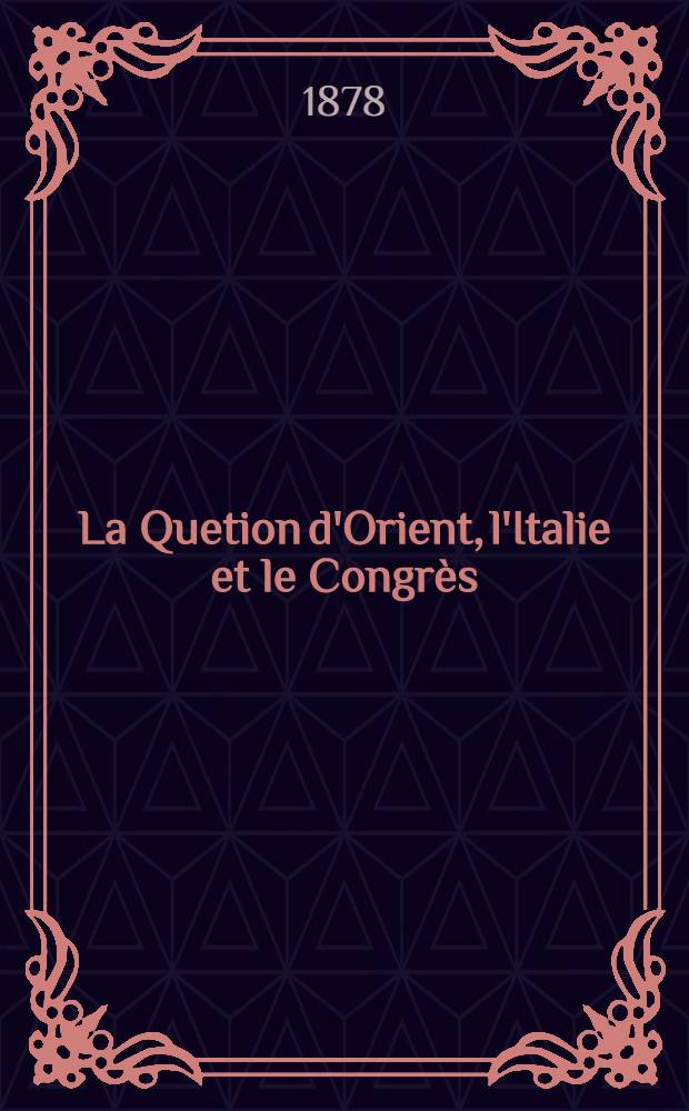 La Quetion d'Orient, l'Italie et le Congr&egrave;s : Lettre &agrave; M.Benedict Cairoli Pr&eacute;sident du Conseil des Ministres du Roi d'Italie