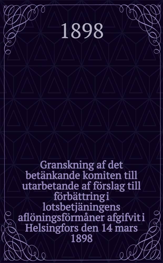 Granskning af det bet&auml;nkande komiten till utarbetande af f&ouml;rslag till f&ouml;rb&auml;ttring i lotsbetj&auml;ningens afl&ouml;ningsf&ouml;rm&aring;ner afgifvit i Helsingfors den 14 mars 1898