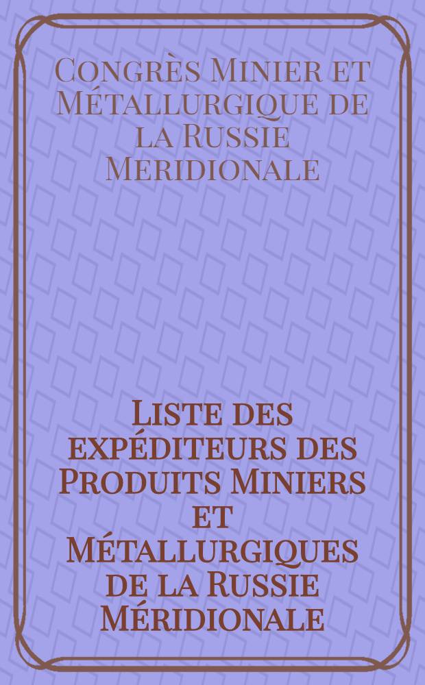 Liste des expéditeurs des Produits Miniers et Métallurgiques de la Russie Méridionale : Houille-Anthracite-Coke-Briquettes de Houille Minerai di fer-Minerai de manganèse : Sels gemmes-Fonte-Fer-Acier-Produits laminés