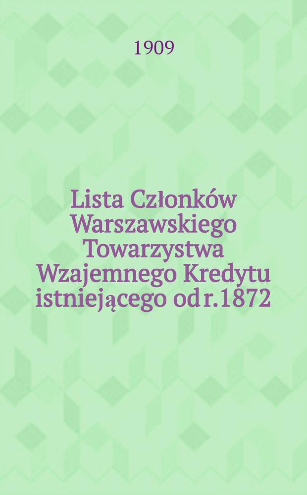 Lista Członków Warszawskiego Towarzystwa Wzajemnego Kredytu istniejącego od r.1872 : Królewska, gmach giełdy na rok 1909
