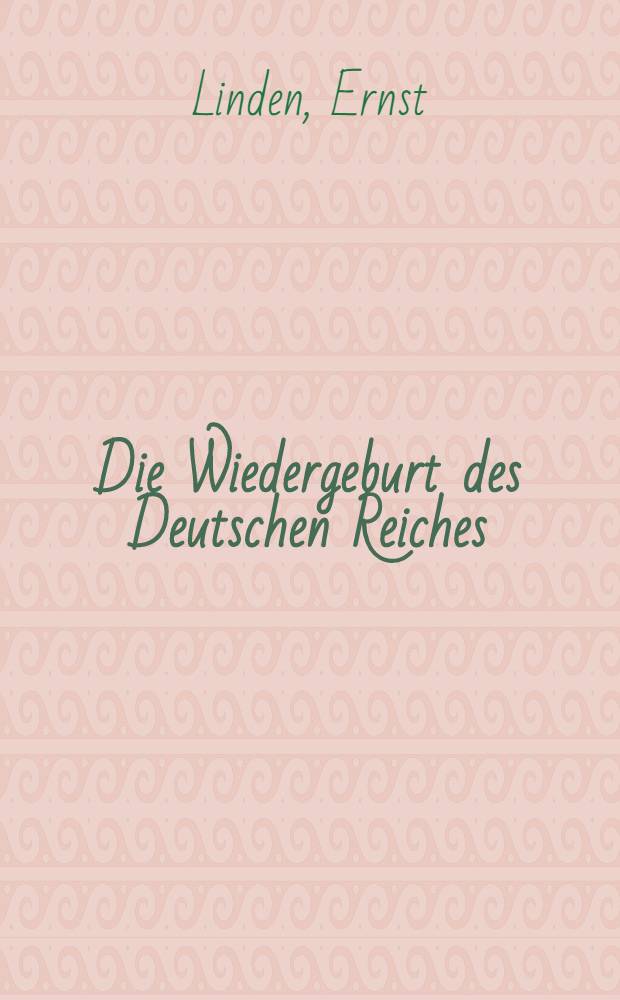 Die Wiedergeburt des Deutschen Reiches : Ein Nachtrag zur Schrift "Der Europäische Krieg etc"