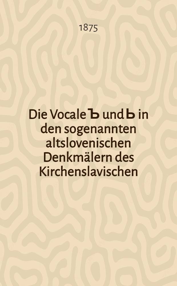 Die Vocale Ъ und Ь in den sogenannten altslovenischen Denkmälern des Kirchenslavischen