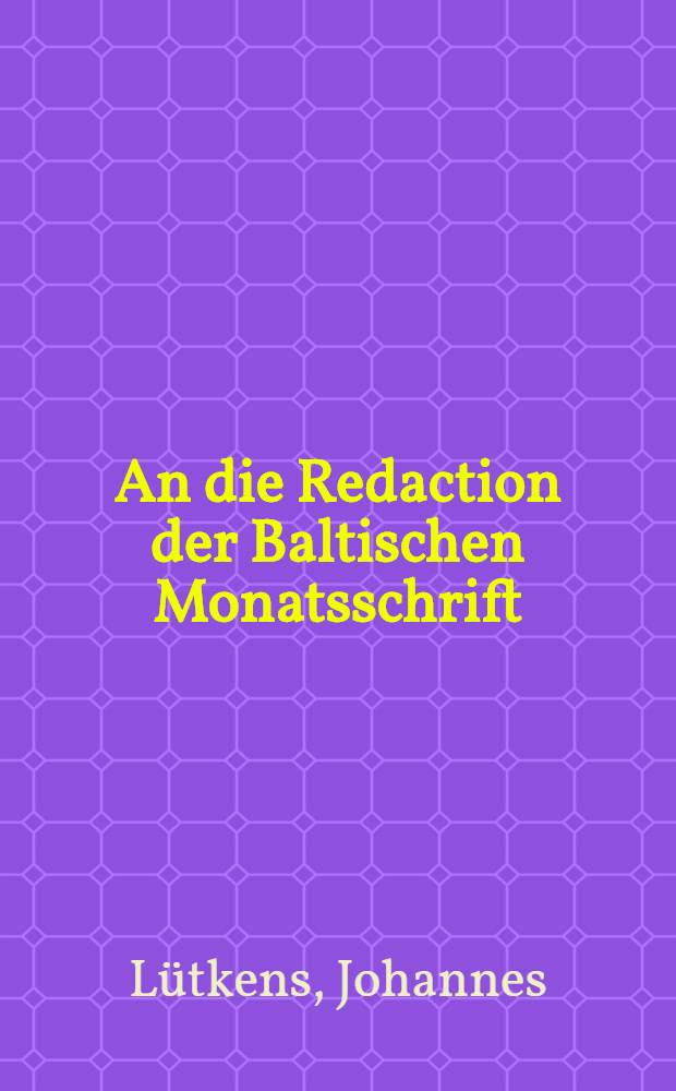 An die Redaction der Baltischen Monatsschrift : Eine abgen&ouml;thigte Meinungs&auml;usserung