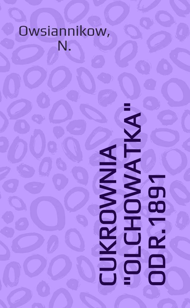 Cukrownia "Olchowatka" od r.1891/2 do r.1895/6