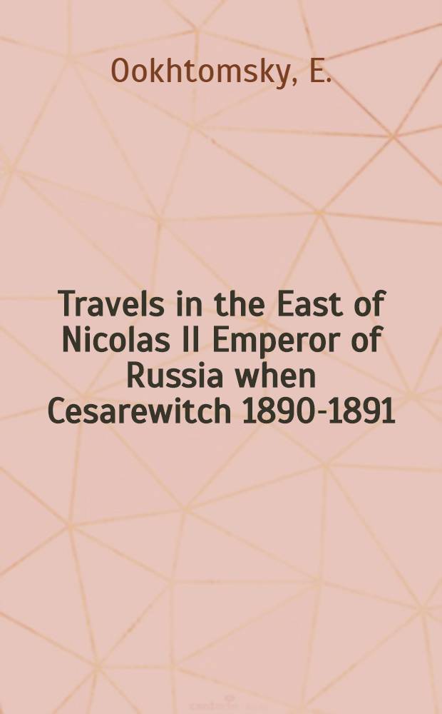 Travels in the East of Nicolas II Emperor of Russia when Cesarewitch 1890-1891