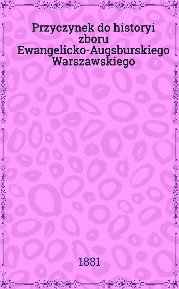 Przyczynek do historyi zboru Ewangelicko-Augsburskiego Warszawskiego : 1650-1781