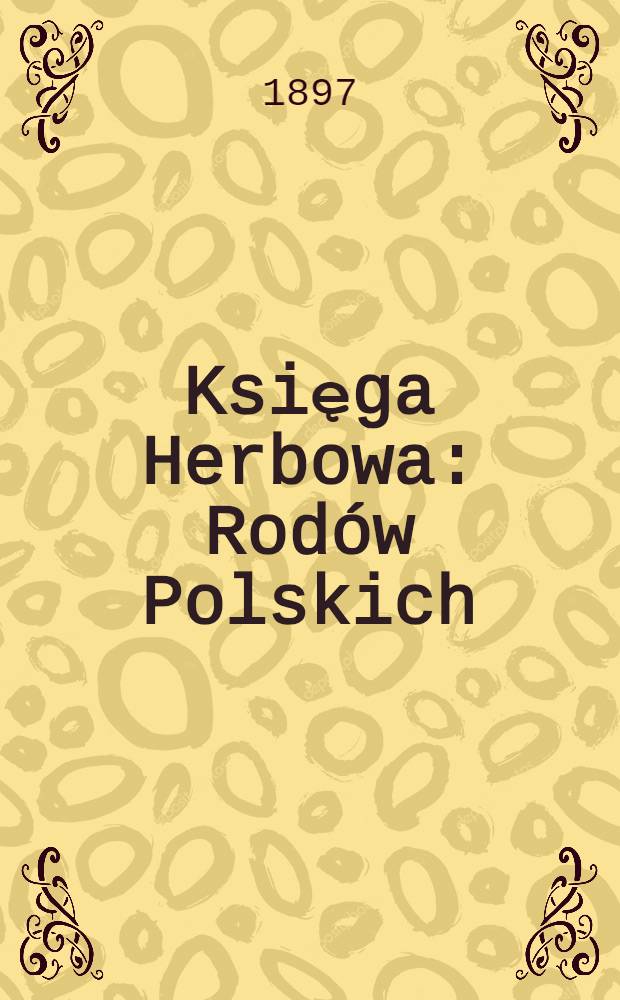 Księga Herbowa : Rodów Polskich : Zeszyt I-XIX