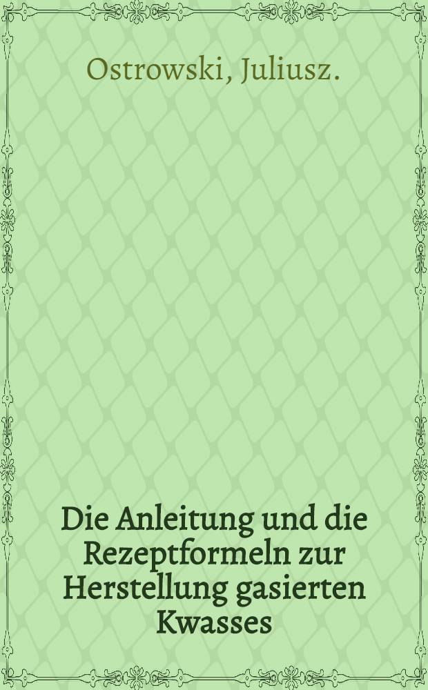 Die Anleitung und die Rezeptformeln zur Herstellung gasierten Kwasses
