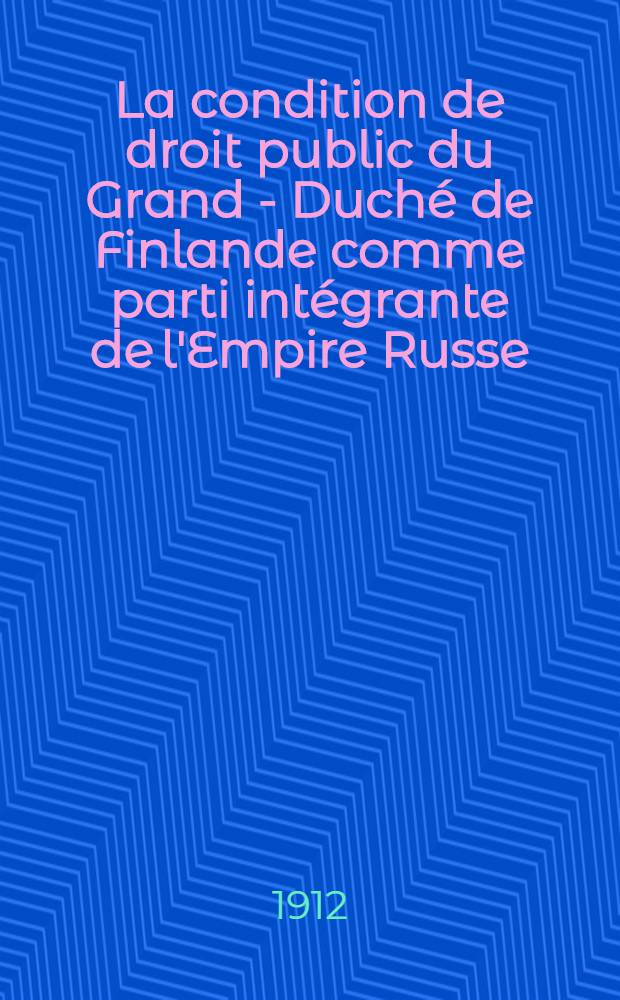 La condition de droit public du Grand - Duché de Finlande comme parti intégrante de l'Empire Russe
