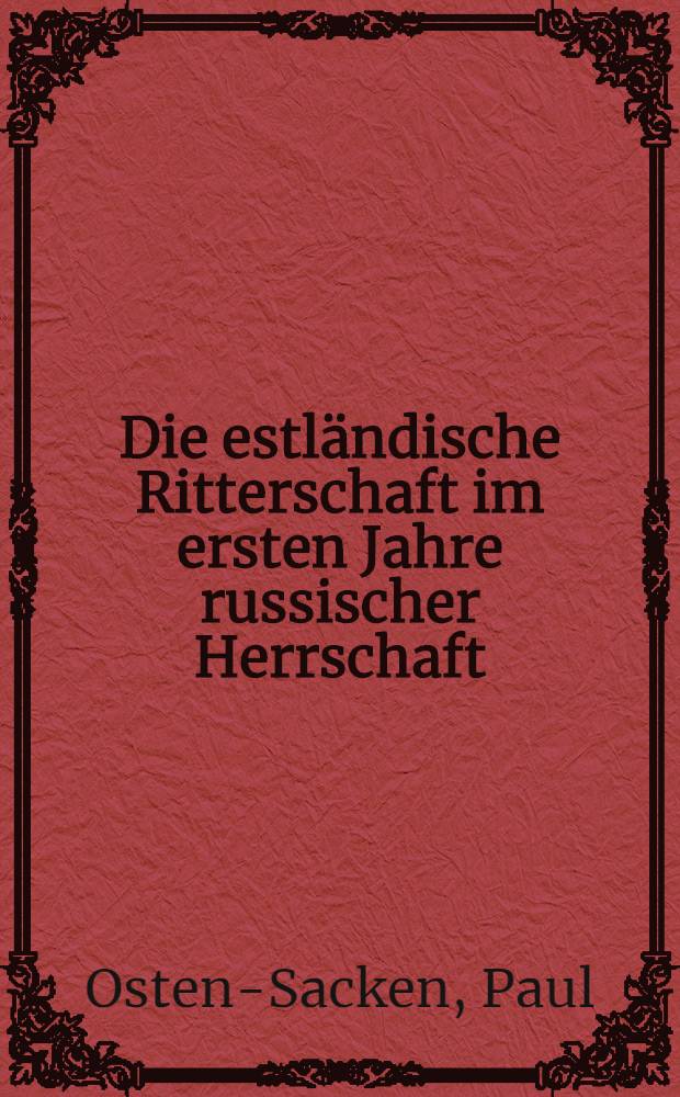 Die estländische Ritterschaft im ersten Jahre russischer Herrschaft : Vortrag, gehalten in der Estländischen Literarischen Gesellschaft zu Reval