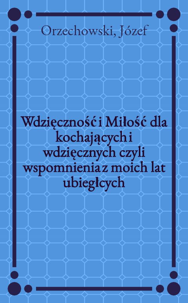 Wdzięczność i Miłość dla kochających i wdzięcznych czyli wspomnienia z moich lat ubiegłcych