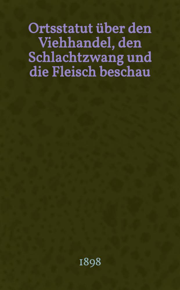 Ortsstatut über den Viehhandel, den Schlachtzwang und die Fleisch beschau : Erganzungen