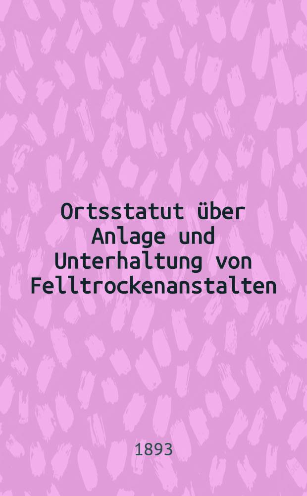 Ortsstatut über Anlage und Unterhaltung von Felltrockenanstalten