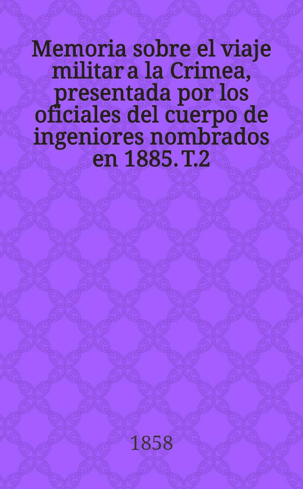 Memoria sobre el viaje militar a la Crimea, presentada por los oficiales del cuerpo de ingeniores nombrados en 1885. T.2