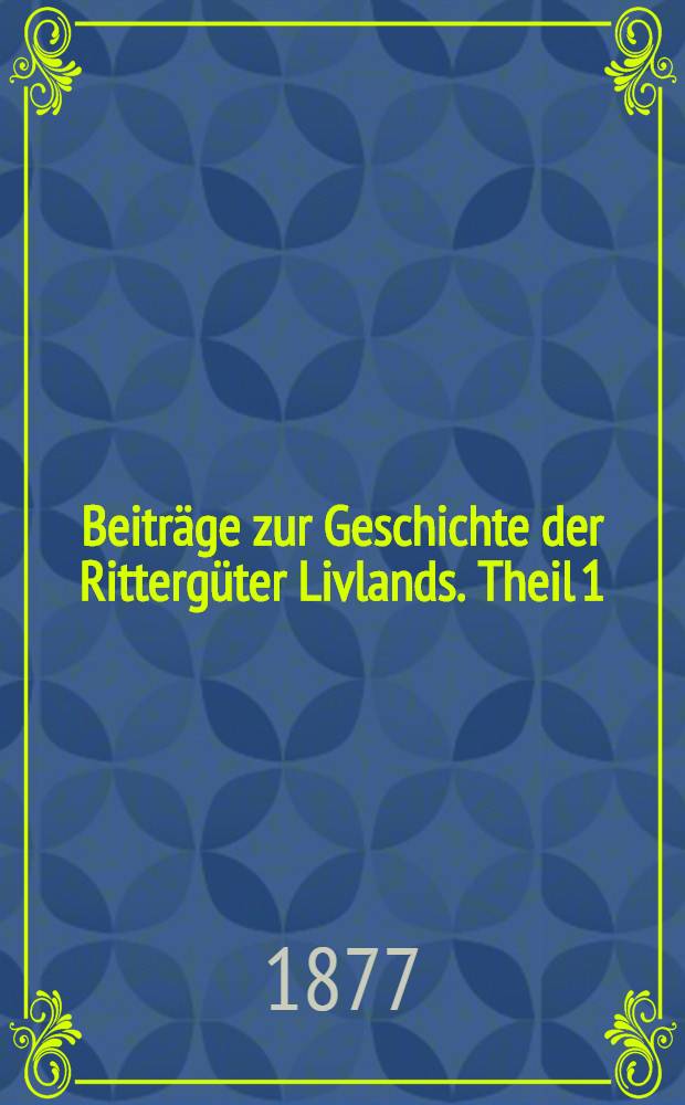 Beitr&auml;ge zur Geschichte der Ritterg&uuml;ter Livlands. Theil 1