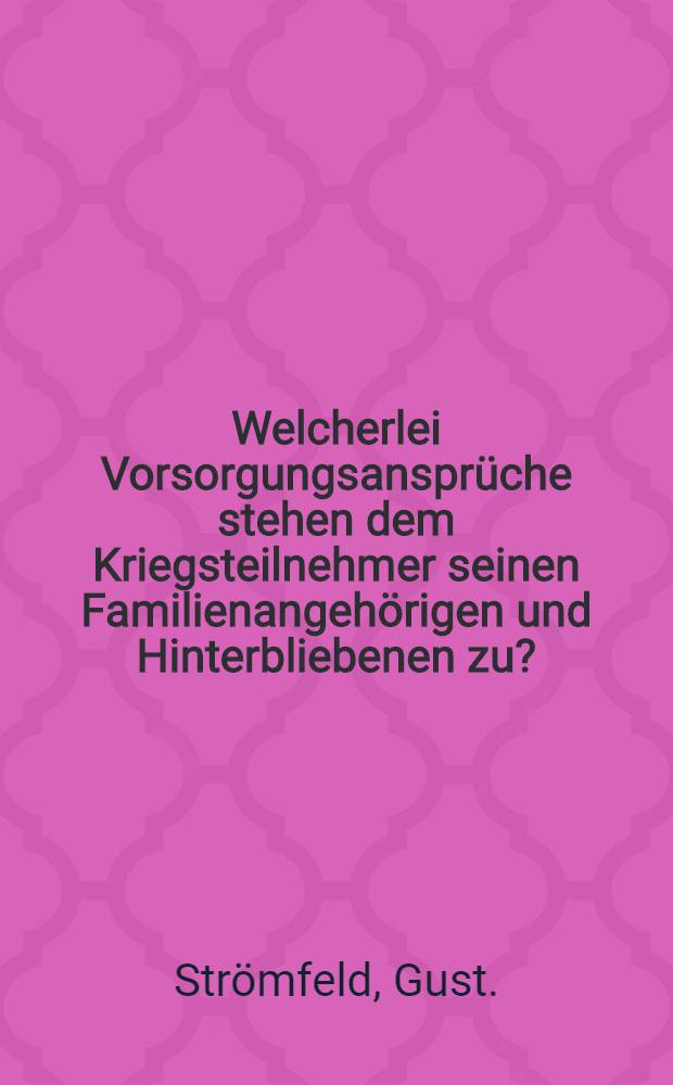 Welcherlei Vorsorgungsanspr&uuml;che stehen dem Kriegsteilnehmer seinen Familienangeh&ouml;rigen und Hinterbliebenen zu? : Gemeinverst&auml;ndliche Auskunftsbuch &uuml;ber Familienunterst&uuml;tzung Einberufener ... c