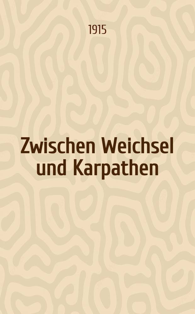 Zwischen Weichsel und Karpathen : &Ouml;sterreichisch-ungarische Heldenk&auml;mpfe : Mit 6 Vollbildern und reichem Buchschmuck von H.Steiner-Prag und einer Reliefkarte von Polen und Galizien