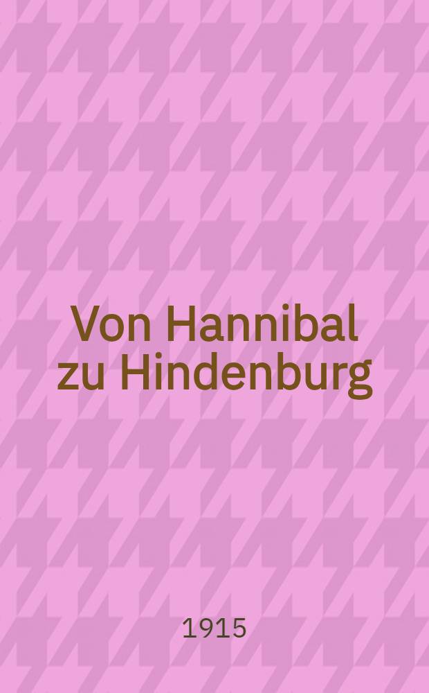 Von Hannibal zu Hindenburg : Studien über Hindenburgs Strategie und ihre Vorläufer