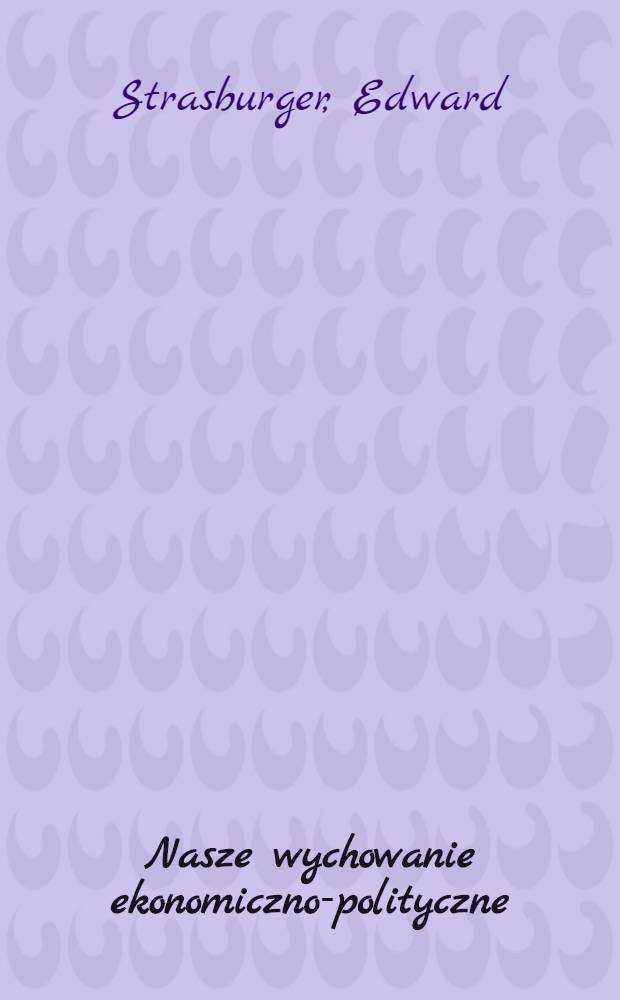 Nasze wychowanie ekonomiczno-polityczne : Szereg uwag w sprawie politycznych w Krakowie