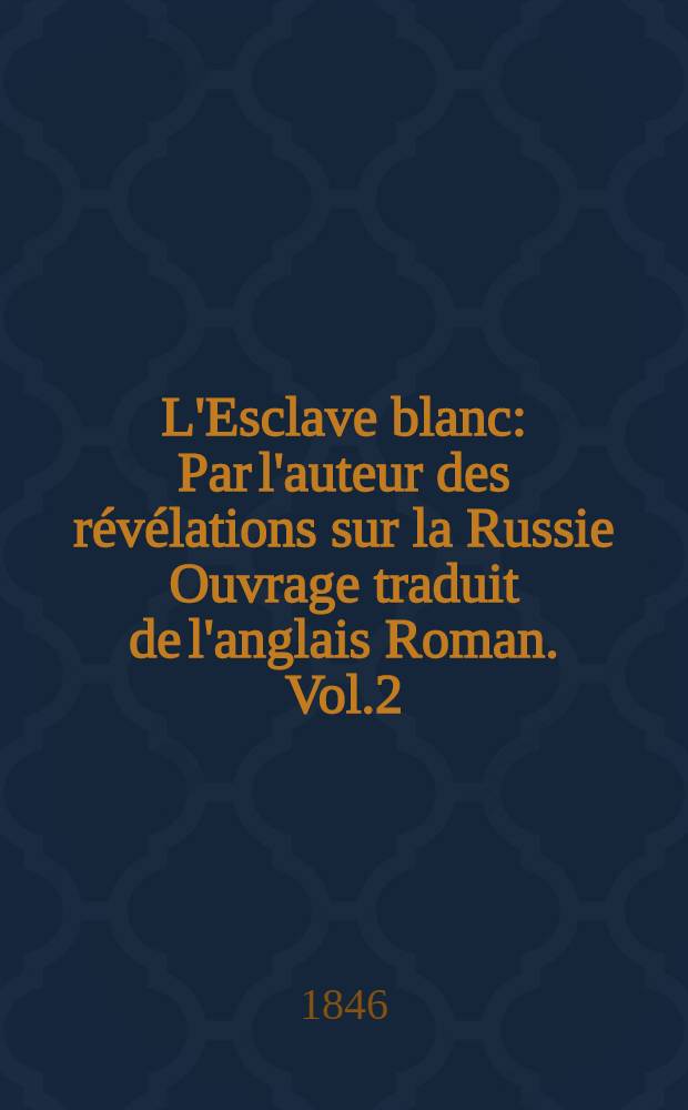 L'Esclave blanc : Par l'auteur des r&eacute;v&eacute;lations sur la Russie Ouvrage traduit de l'anglais Roman. Vol.2