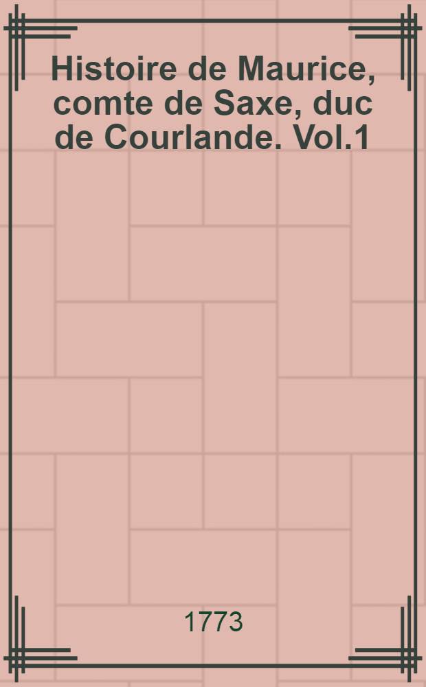Histoire de Maurice, comte de Saxe, duc de Courlande. Vol.1