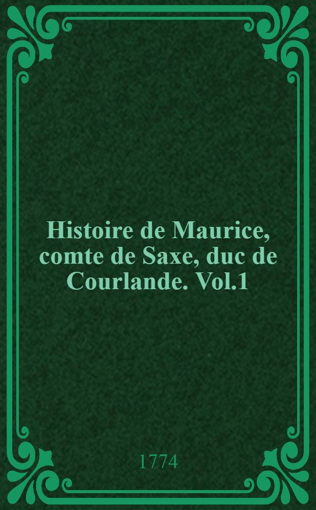 Histoire de Maurice, comte de Saxe, duc de Courlande. Vol.1