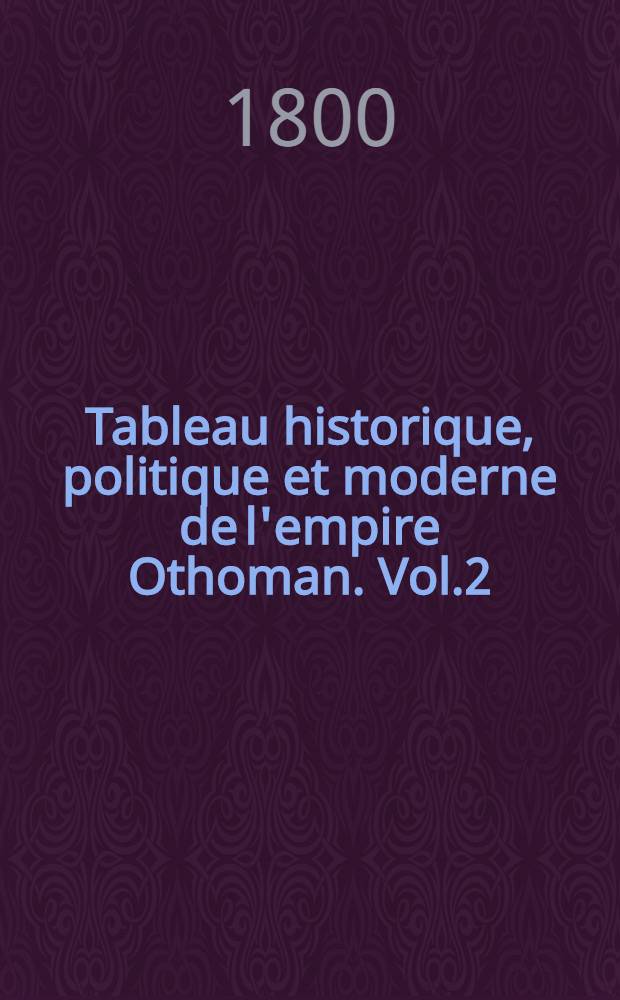 Tableau historique, politique et moderne de l'empire Othoman. Vol.2