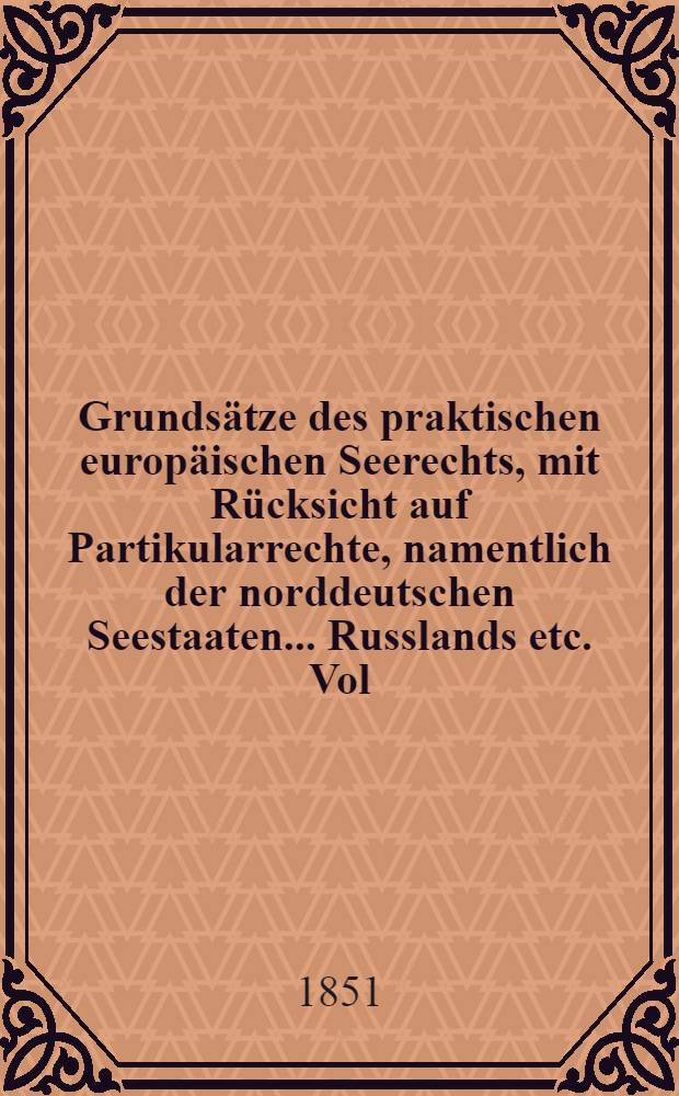 Grundsätze des praktischen europäischen Seerechts, mit Rücksicht auf Partikularrechte, namentlich der norddeutschen Seestaaten... Russlands etc. Vol.2