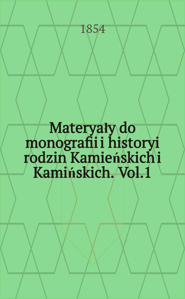 Materyały do monografii i historyi rodzin Kamieńskich i Kamińskich. Vol.1