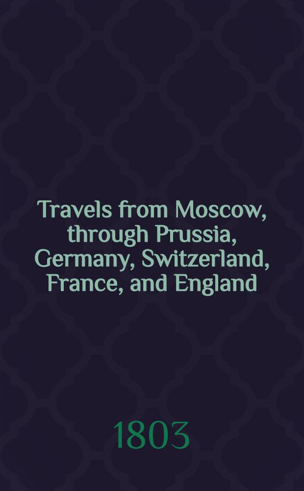Travels from Moscow, through Prussia, Germany, Switzerland, France, and England : Translated from the German. Vol.1