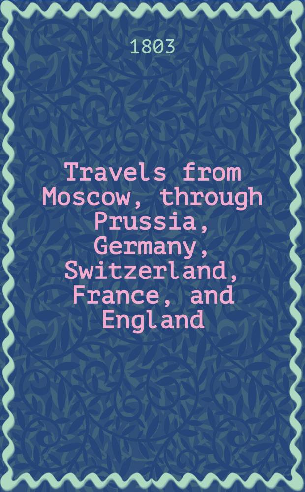 Travels from Moscow, through Prussia, Germany, Switzerland, France, and England : Translated from the German. Vol.2