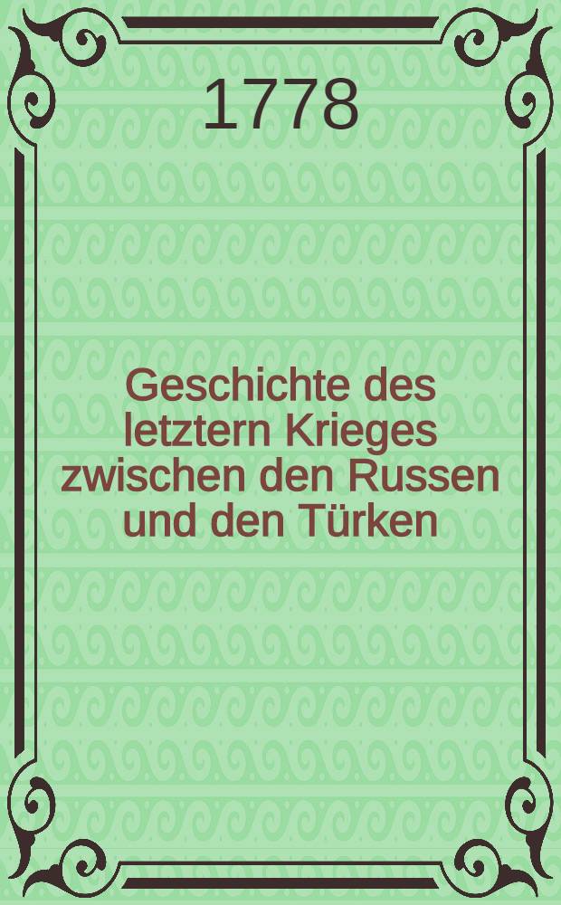 Geschichte des letztern Krieges zwischen den Russen und den Türken : Aus dem Französischen übersetzt. Vol.1