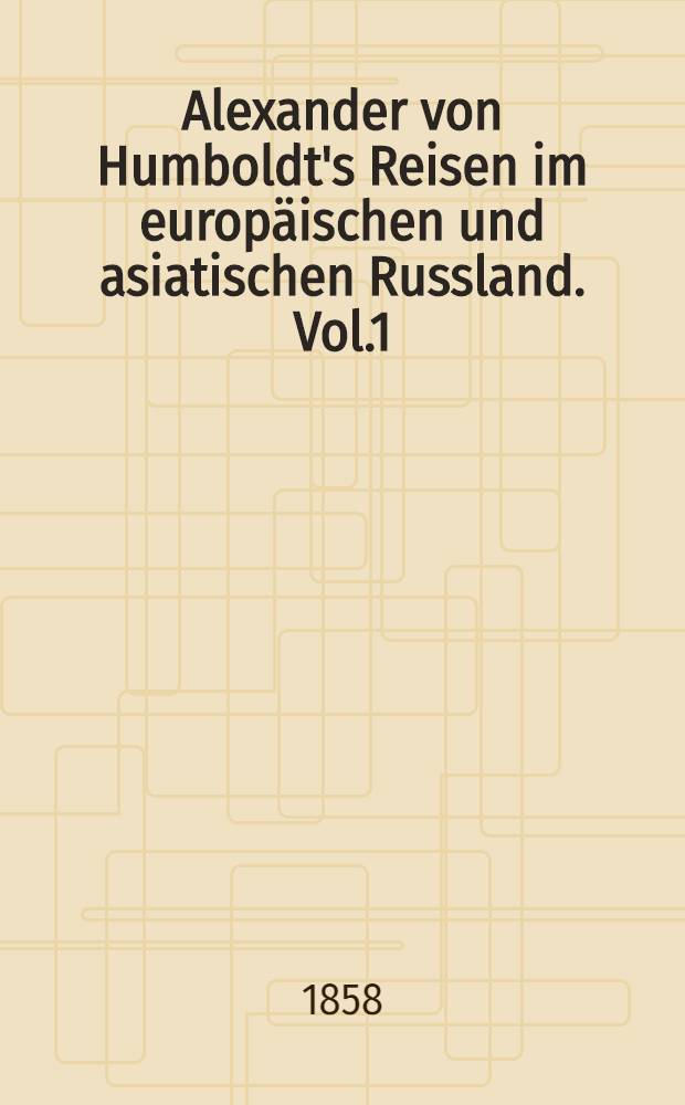 Alexander von Humboldt's Reisen im europäischen und asiatischen Russland. Vol.1