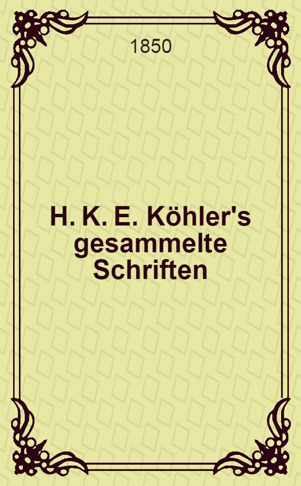 H. K. E. Köhler's gesammelte Schriften : Im Auftrage der Kais. Academie d. Wissenchaften herausgegeben von Ludolf Stephani. Band I