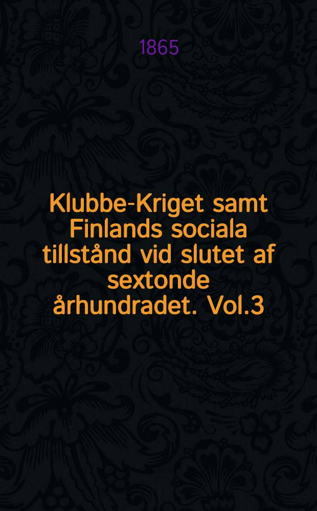 Klubbe-Kriget samt Finlands sociala tillst&aring;nd vid slutet af sextonde &aring;rhundradet. Vol.3