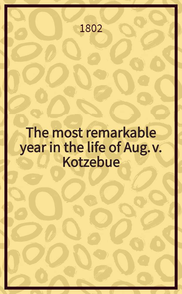 The most remarkable year in the life of Aug. v. Kotzebue : Written by himself. Vol.1