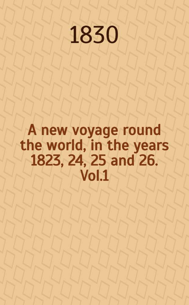 A new voyage round the world, in the years 1823, 24, 25 and 26. Vol.1